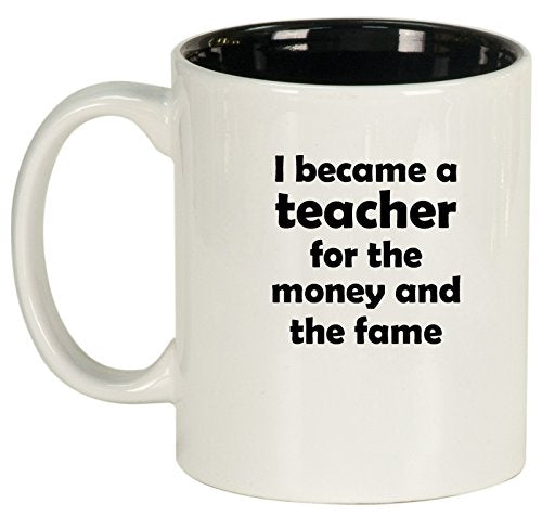 Ceramic Coffee Tea Mug Cup I Became A Teacher For The Money And Fame (White)