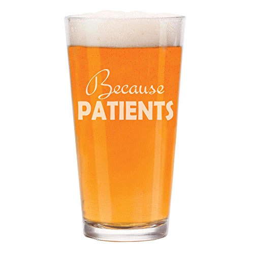 16 oz Beer Pint Glass Because Patients Dental Medical Hygienist Dentist Doctor Physician Nurse Tech Funny