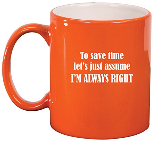 Ceramic Coffee Tea Mug Cup To Save Time Let's Just Assume I'm Always Right (Orange)