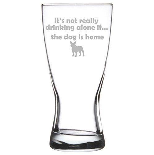 15 oz Beer Pilsner Glass Funny It's not really drinking alone if the dog is home French Bulldog