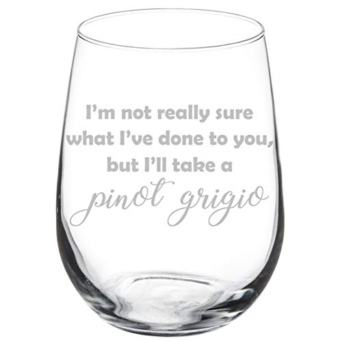 Wine Glass Goblet Funny I'm Not Really Sure What I've Done To You But I'll Take A Pinot Grigio (17 oz Stemless)