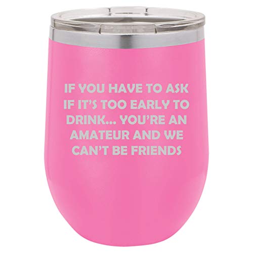 12 oz Double Wall Vacuum Insulated Stainless Steel Stemless Wine Tumbler Glass Coffee Travel Mug With Lid If You Have To Ask If It's Too Early To Drink Funny Friend (Hot Pink)