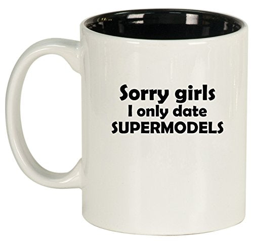 Ceramic Coffee Tea Mug Cup Sorry Girls I Only Date Supermodels (White)
