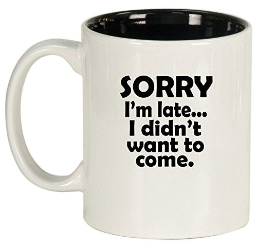 Ceramic Coffee Tea Mug Cup Sorry I'm Late I Didn't Want To Come Sarcasm Funny (White)