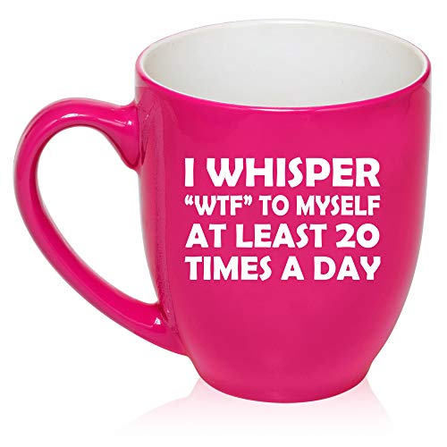 16 oz Large Bistro Mug Ceramic Coffee Tea Glass Cup I Whisper WTF To Myself At Least 20 Times A Day Funny (Hot-Pink)