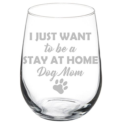 Wine Glass Goblet Funny I Just Want To Be A Stay At Home Dog Mom (17 oz Stemless)