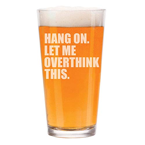 16 oz Beer Pint Glass Funny Hang On Let Me Overthink This