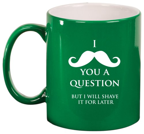 I Mustache You A Question Shave It Later Ceramic Coffee Tea Mug Cup Green