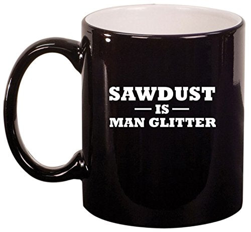 Ceramic Coffee Tea Mug Cup Sawdust Is Man Glitter (Black)