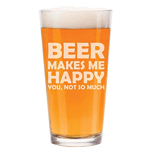 16 oz Beer Pint Glass Funny Beer Makes Me Happy You Not So Much