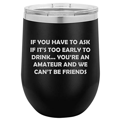 12 oz Double Wall Vacuum Insulated Stainless Steel Stemless Wine Tumbler Glass Coffee Travel Mug With Lid If You Have To Ask If It's Too Early To Drink Funny Friend (Black)