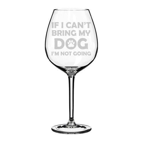 Wine Glass Goblet Funny If I Can't Bring My Dog I'm Not Going (20 oz Jumbo)