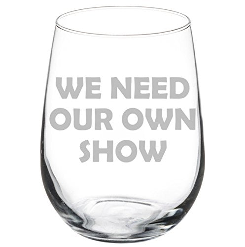 Wine Glass Goblet Funny We Need Our Own Show (17 oz Stemless)