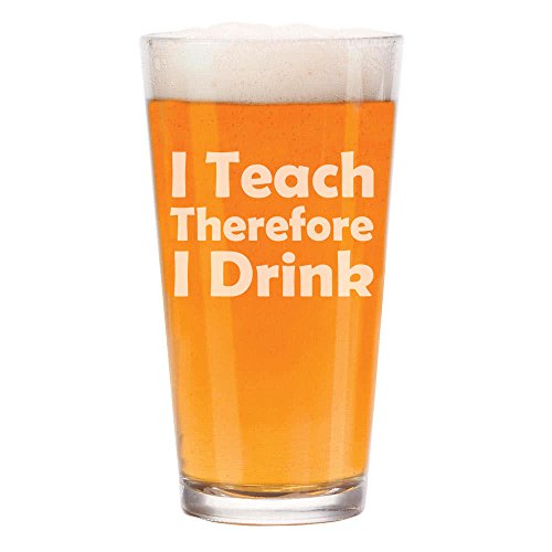 16 oz Beer Pint Glass I Teach Therefore I Drink Funny Teacher