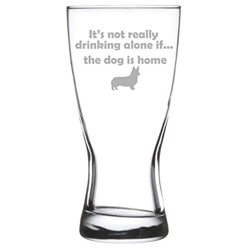 15 oz Beer Pilsner Glass Funny It's not really drinking alone if the dog is home Corgi