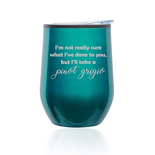 Stemless Wine Tumbler Coffee Travel Mug Glass With Lid I'm Not Really Sure What I've Done To You, But I'll Take A Pinot Grigio (Turquoise Teal)