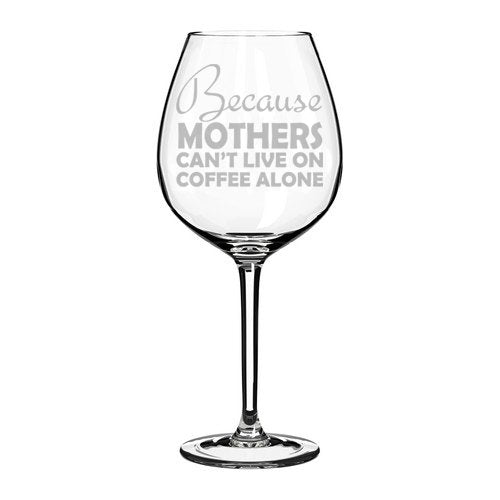 Wine Glass Goblet Funny Mom Because Mothers Can't Live On Coffee Alone (20 oz Jumbo)