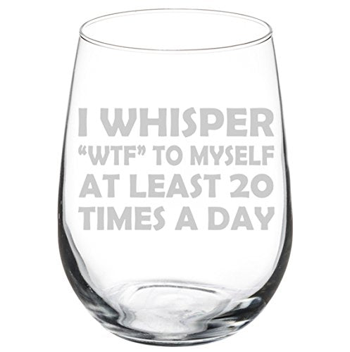 Wine Glass Goblet Funny I Whisper WTF To Myself At Least 20 Times A Day (17 oz Stemless)