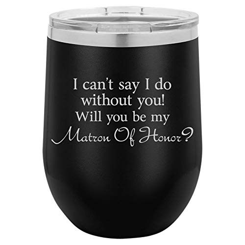 12 oz Double Wall Vacuum Insulated Stainless Steel Stemless Wine Tumbler Glass Coffee Travel Mug With Lid I Can't Say I Do Without You Will You Be My Matron Of Honor Proposal (Black)