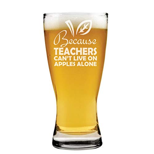 15 oz Beer Pilsner Glass Because Teachers Can't Live On Apples Alone Funny