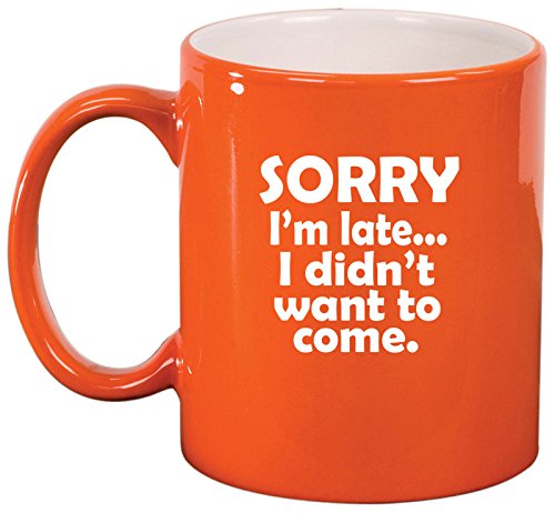 Ceramic Coffee Tea Mug Cup Sorry I'm Late I Didn't Want To Come Sarcasm Funny (Orange)