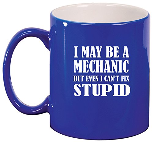 Ceramic Coffee Tea Mug Cup I May Be A Mechanic But Even I Can't Fix Stupid (Blue)