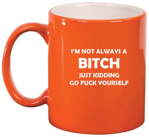 Ceramic Coffee Tea Mug Cup I'm Not Always A B*tch Just Kidding (Orange)