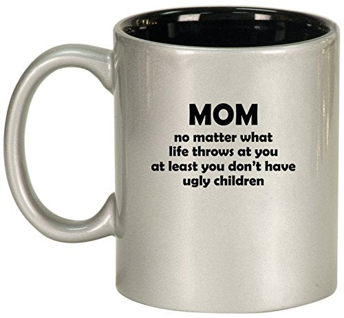 Ceramic Coffee Tea Mug Cup Mom At Least You Don't Have Ugly Children Funny Mother Gift (Silver)