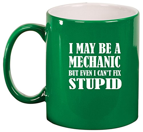 Ceramic Coffee Tea Mug Cup I May Be A Mechanic But Even I Can't Fix Stupid (Green)