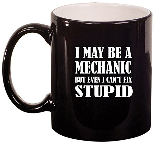 Ceramic Coffee Tea Mug Cup I May Be A Mechanic But Even I Can't Fix Stupid (Black)