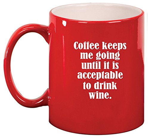 Ceramic Coffee Tea Mug Cup Coffee Keeps Me Going Until It Is Acceptable To Drink Wine (Red)