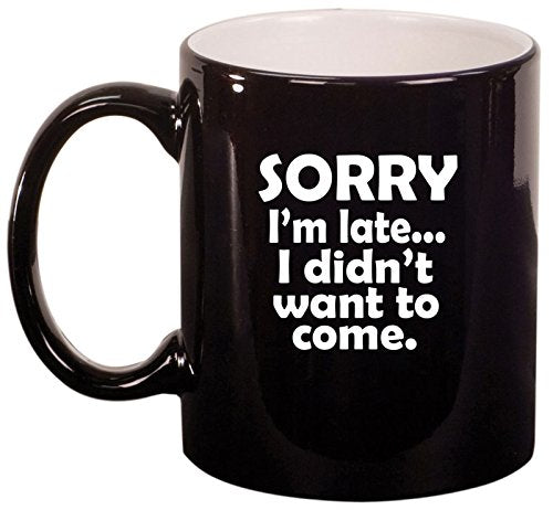 Ceramic Coffee Tea Mug Cup Sorry I'm Late I Didn't Want To Come Sarcasm Funny (Black)