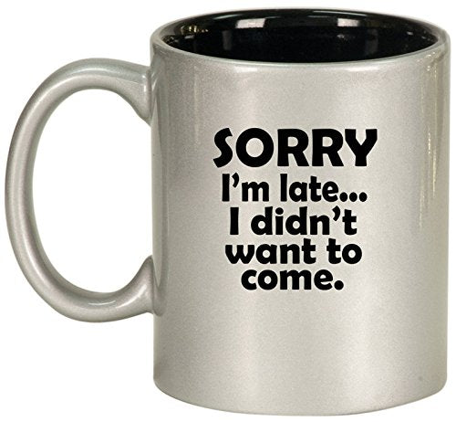 Ceramic Coffee Tea Mug Cup Sorry I'm Late I Didn't Want To Come Sarcasm Funny (Silver)