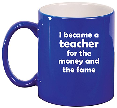 Ceramic Coffee Tea Mug Cup I Became A Teacher For The Money And Fame (Blue)