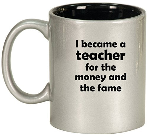 Ceramic Coffee Tea Mug Cup I Became A Teacher For The Money And Fame (Silver)