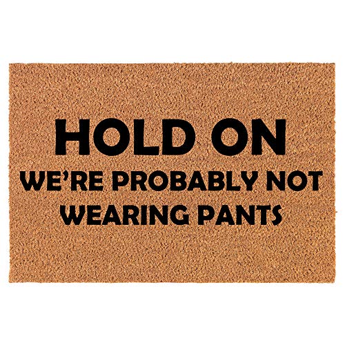Coir Doormat Front Door Mat New Home Closing Housewarming Gift Hold On We're Probably Not Wearing Pants Funny (30" x 18" Standard)