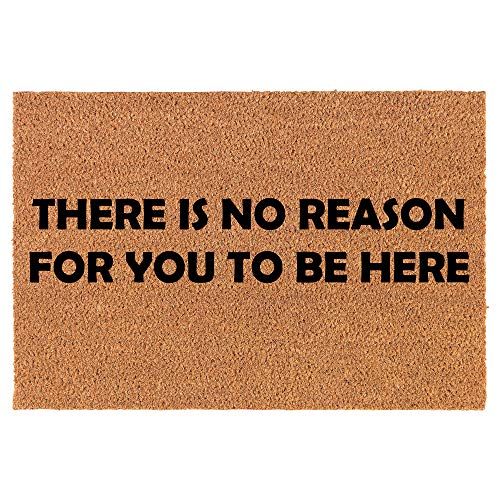 Coir Doormat Front Door Mat New Home Closing Housewarming Gift There is No Reason for You to Be Here Funny (30" x 18" Standard)