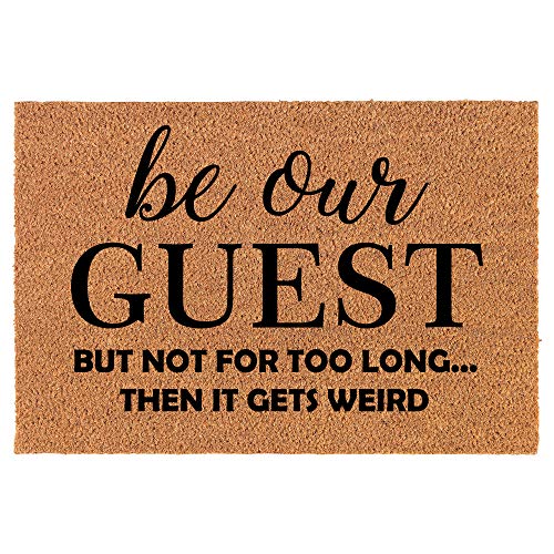 Coir Doormat Front Door Mat New Home Closing Housewarming Gift Be Our Guest But Not for Too Long Then It Gets Weird Funny (24" x 16" Small)