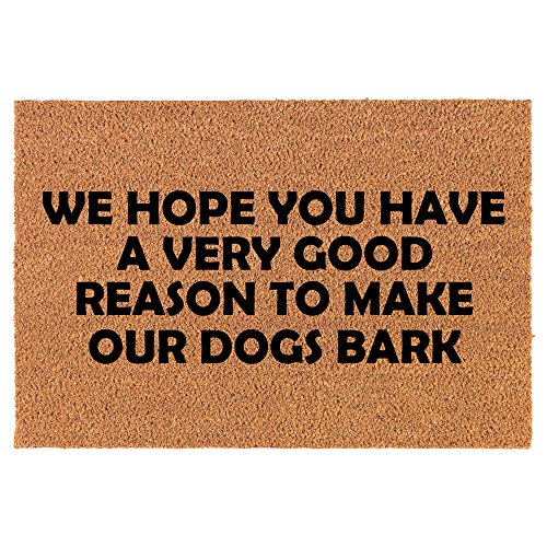 Coir Doormat Front Door Mat New Home Closing Housewarming Gift We Hope You Have A Very Good Reason to Make Our Dogs Bark Funny (24" x 16" Small)